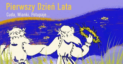 Pierwszy dzień lata - Cuda, Wianki, Potupaje...