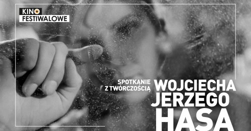 Kino Festiwalowe - Spotkanie z twórczością Wojciecha Jerzego Hasa