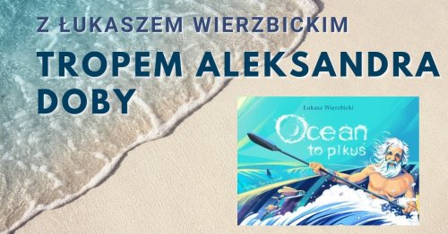 Z Łukaszem Wierzbickim tropem Aleksandra Doby