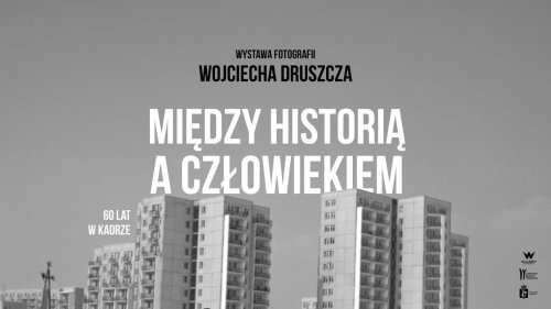 Wojciech Druszcz. Między historią a człowiekiem. 60 lat w kadrze – wystawa fotografii